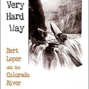 The Very Hard Way: Bert Loper and the Colorado River