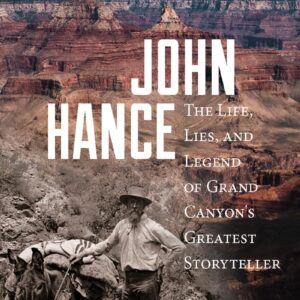 John Hance: The Life, Lies and Legend of Grand Canyon’s Greatest Storyteller